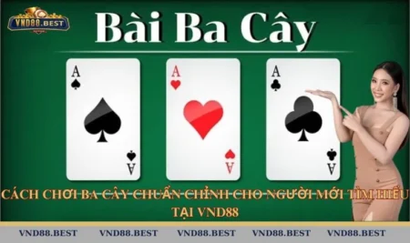 Cách Chơi Ba Cây Chi Tiết Cho Cược Thủ Mới Tại VND88